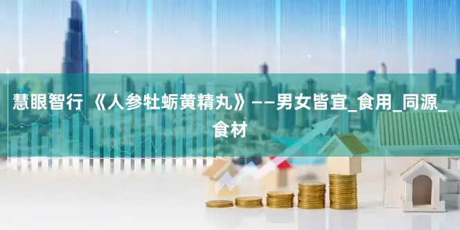 慧眼智行 《人参牡蛎黄精丸》——男女皆宜_食用_同源_食材