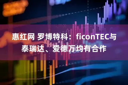 惠红网 罗博特科：ficonTEC与泰瑞达、爱德万均有合作