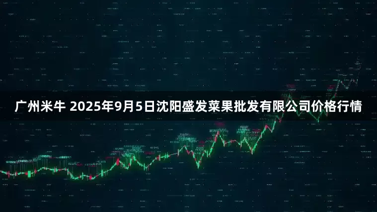 广州米牛 2025年9月5日沈阳盛发菜果批发有限公司价格行情