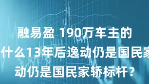 融易盈 190万车主的投票，为什么13年后逸动仍是国民家轿标杆？