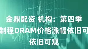 金鼎配资 机构：第四季旧制程DRAM价格涨幅依旧可观