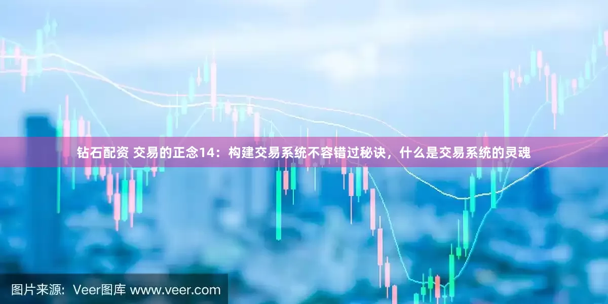钻石配资 交易的正念14：构建交易系统不容错过秘诀，什么是交易系统的灵魂