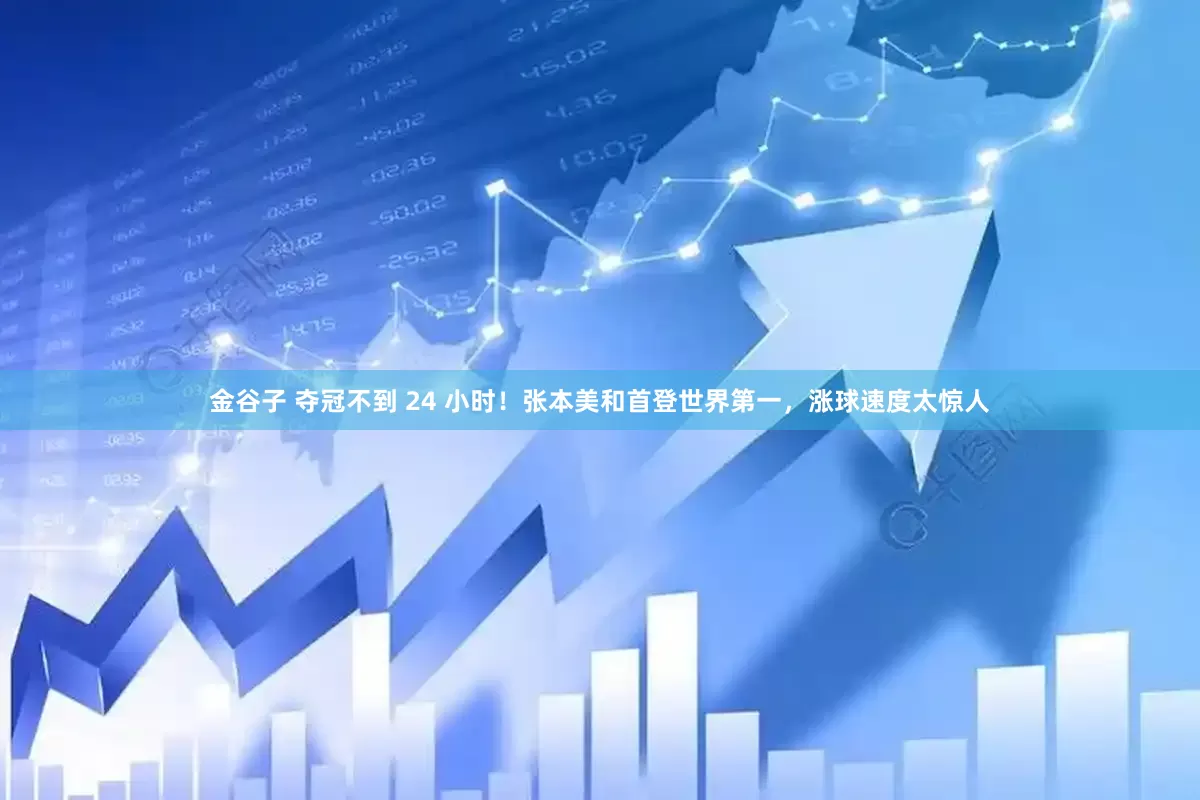 金谷子 夺冠不到 24 小时！张本美和首登世界第一，涨球速度太惊人
