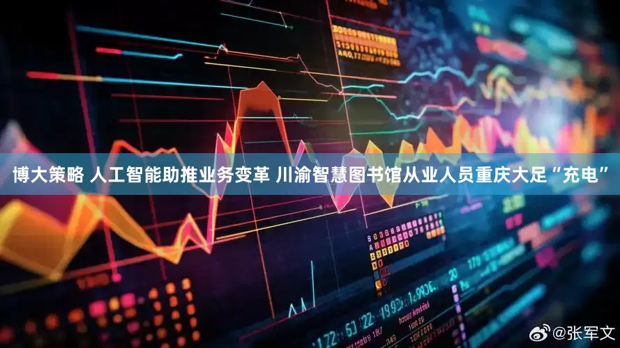 博大策略 人工智能助推业务变革 川渝智慧图书馆从业人员重庆大足“充电”
